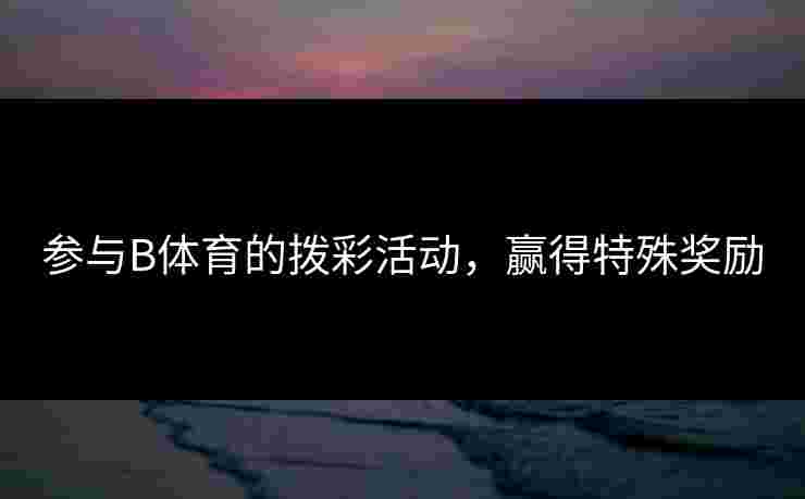 参与B体育的拨彩活动，赢得特殊奖励