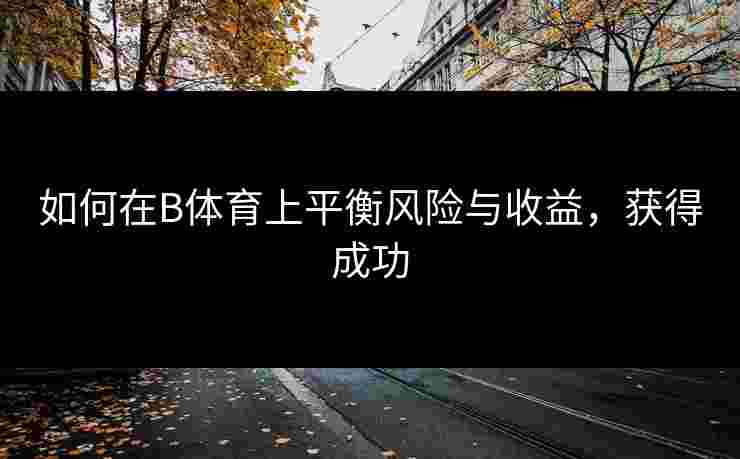 如何在B体育上平衡风险与收益，获得成功