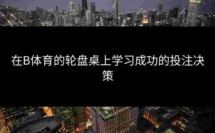 在B体育的轮盘桌上学习成功的投注决策