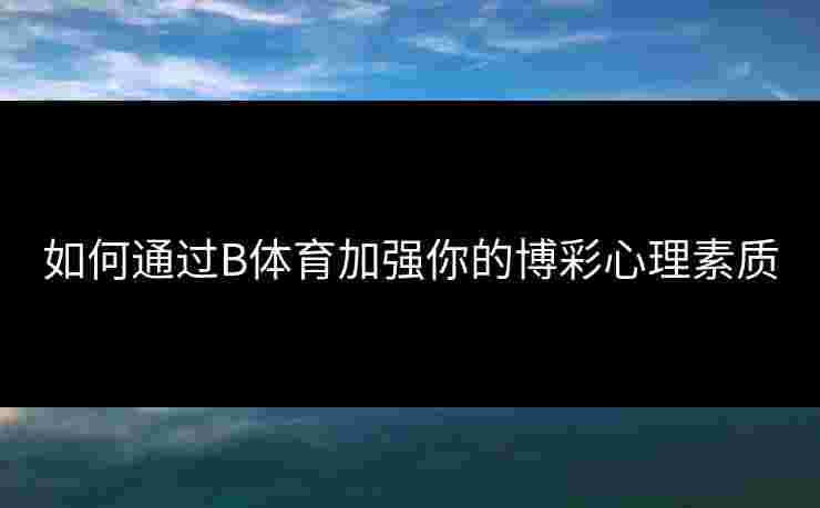 如何通过B体育加强你的博彩心理素质