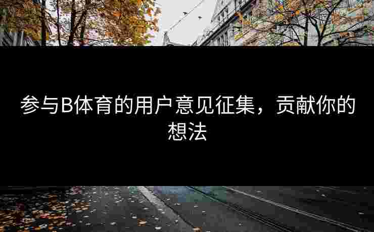 参与B体育的用户意见征集，贡献你的想法