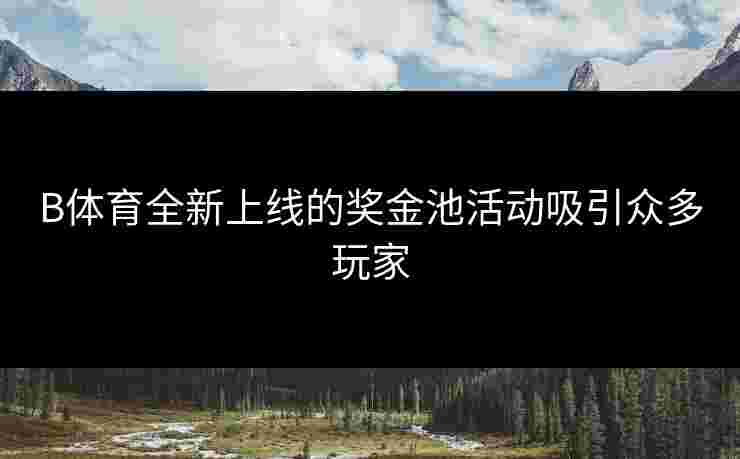 B体育全新上线的奖金池活动吸引众多玩家