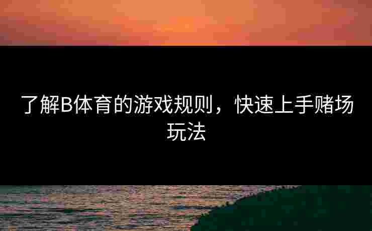 了解B体育的游戏规则，快速上手赌场玩法