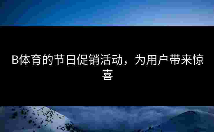 B体育的节日促销活动，为用户带来惊喜