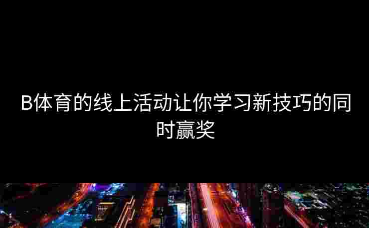 B体育的线上活动让你学习新技巧的同时赢奖