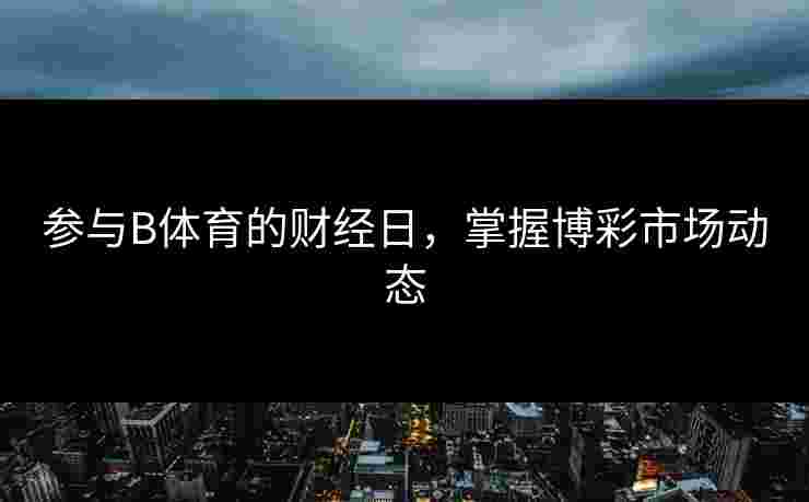 参与B体育的财经日，掌握博彩市场动态