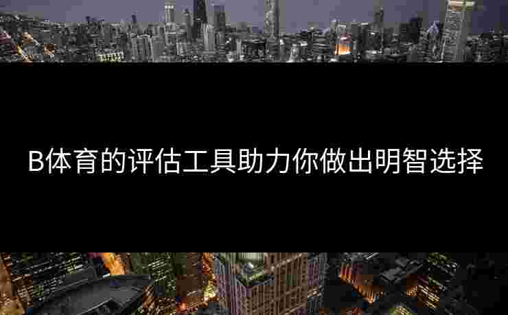 B体育的评估工具助力你做出明智选择