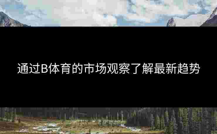 通过B体育的市场观察了解最新趋势