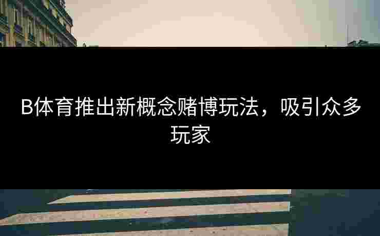 B体育推出新概念赌博玩法，吸引众多玩家