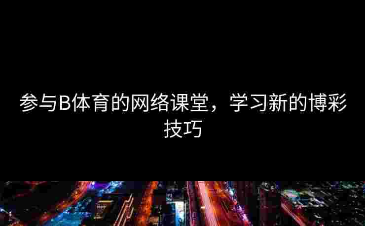 参与B体育的网络课堂，学习新的博彩技巧