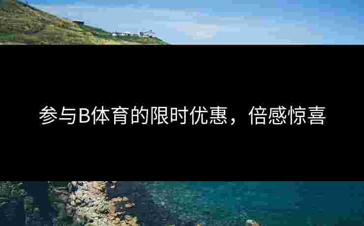 参与B体育的限时优惠，倍感惊喜
