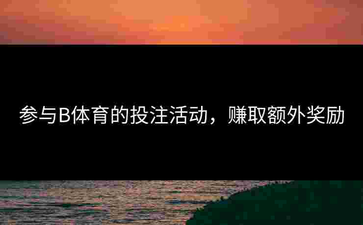 参与B体育的投注活动，赚取额外奖励