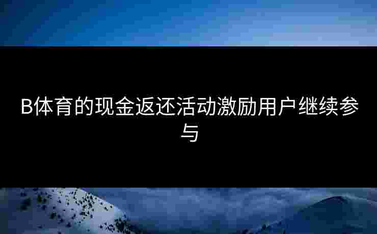 B体育的现金返还活动激励用户继续参与
