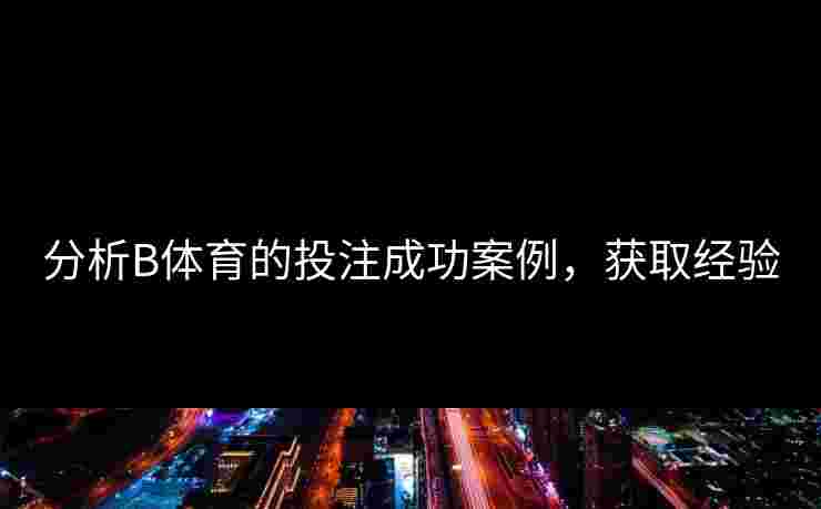 分析B体育的投注成功案例，获取经验