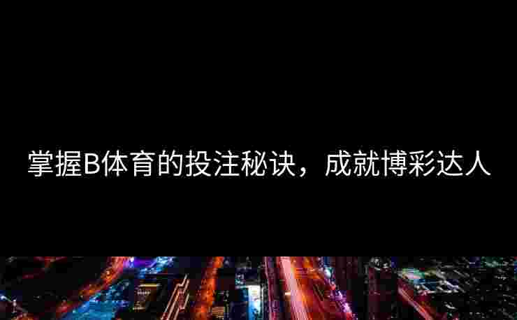 掌握B体育的投注秘诀，成就博彩达人