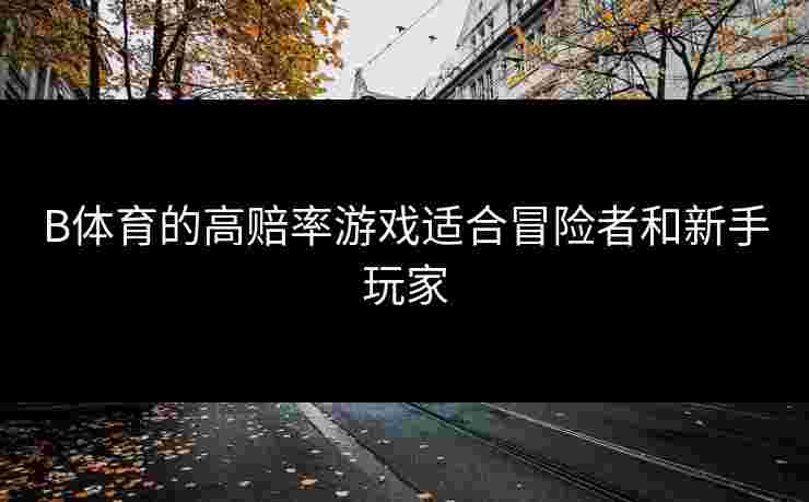 B体育的高赔率游戏适合冒险者和新手玩家