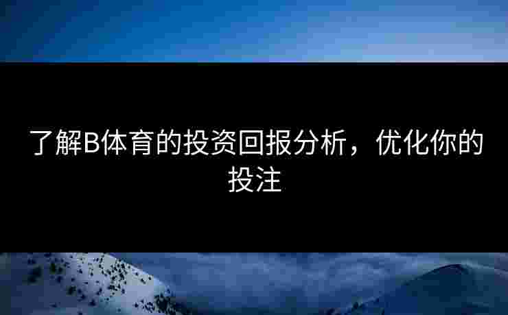 了解B体育的投资回报分析，优化你的投注