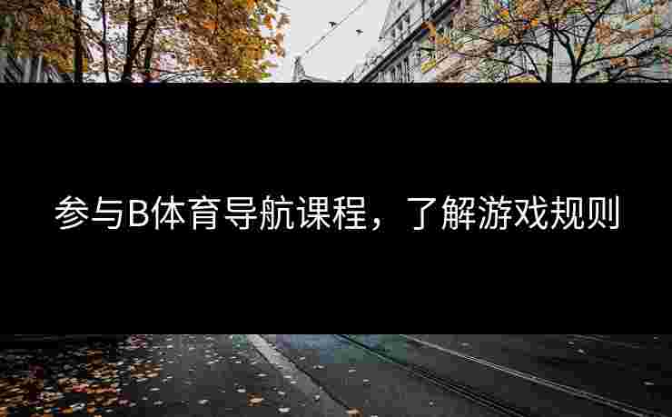参与B体育导航课程，了解游戏规则