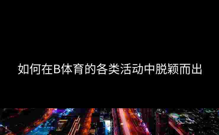如何在B体育的各类活动中脱颖而出