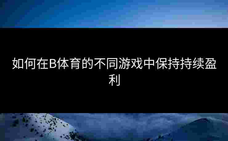 如何在B体育的不同游戏中保持持续盈利
