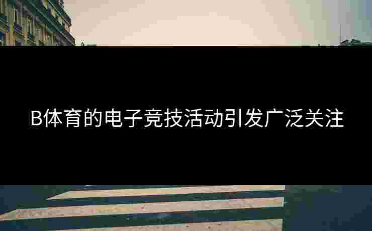B体育的电子竞技活动引发广泛关注