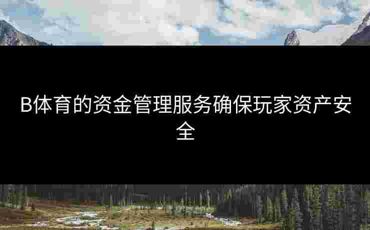 B体育的资金管理服务确保玩家资产安全