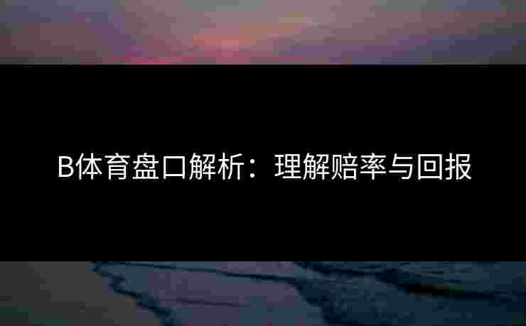 B体育盘口解析：理解赔率与回报