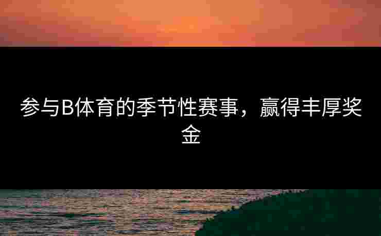 参与B体育的季节性赛事，赢得丰厚奖金