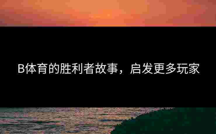 B体育的胜利者故事，启发更多玩家