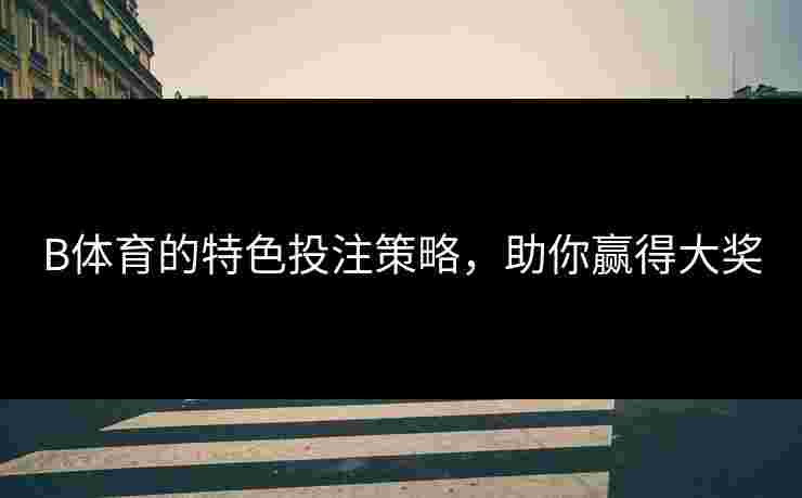 B体育的特色投注策略，助你赢得大奖