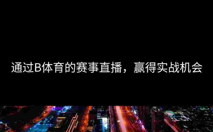 通过B体育的赛事直播，赢得实战机会