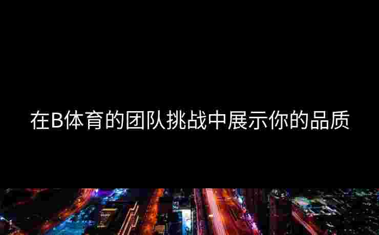 在B体育的团队挑战中展示你的品质