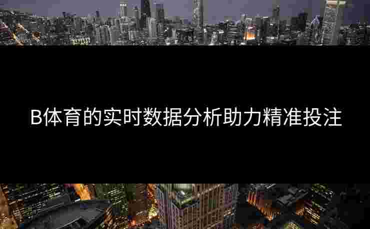 B体育的实时数据分析助力精准投注