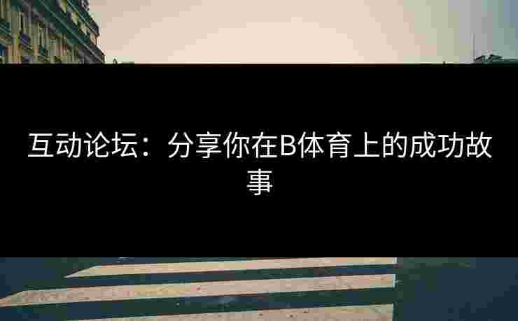 互动论坛：分享你在B体育上的成功故事