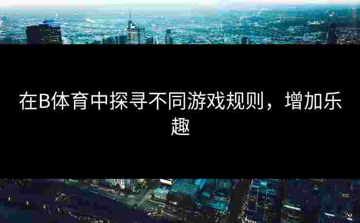 在B体育中探寻不同游戏规则，增加乐趣