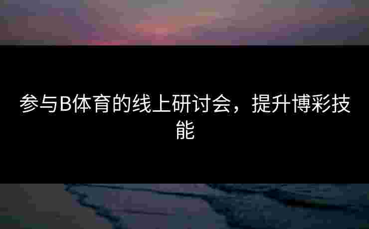 参与B体育的线上研讨会，提升博彩技能