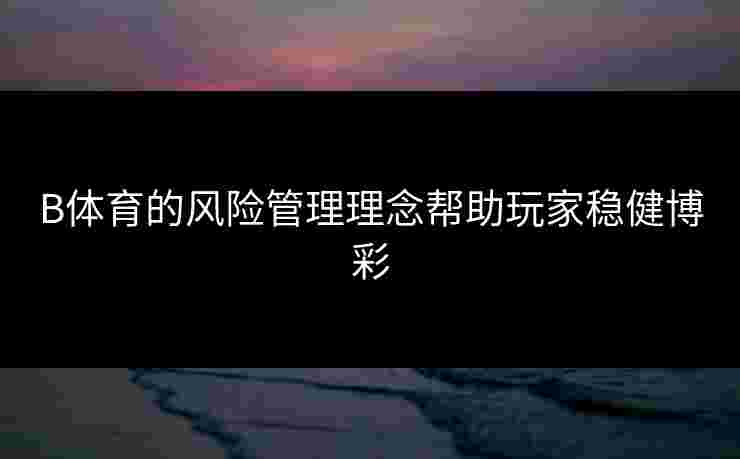 B体育的风险管理理念帮助玩家稳健博彩