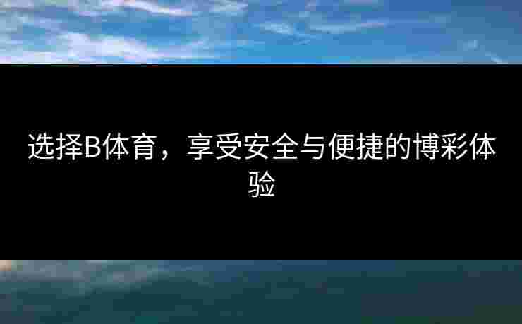 选择B体育，享受安全与便捷的博彩体验