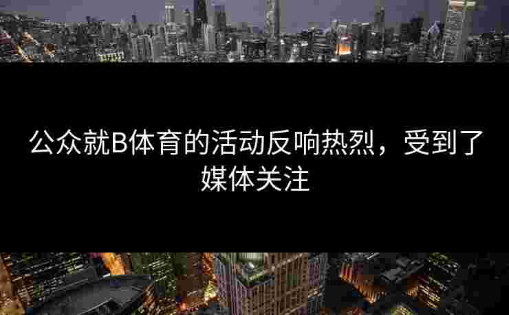 公众就B体育的活动反响热烈，受到了媒体关注