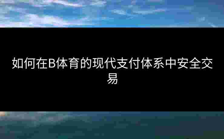 如何在B体育的现代支付体系中安全交易