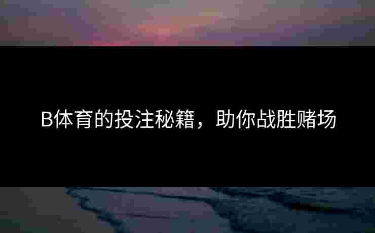 B体育的投注秘籍，助你战胜赌场