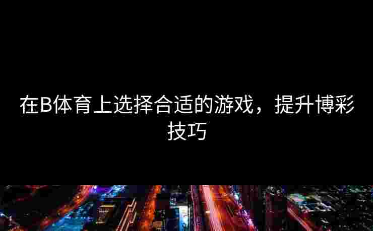 在B体育上选择合适的游戏，提升博彩技巧