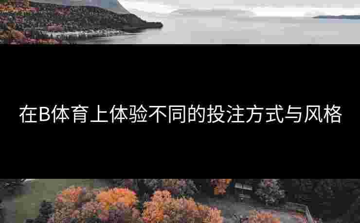 在B体育上体验不同的投注方式与风格