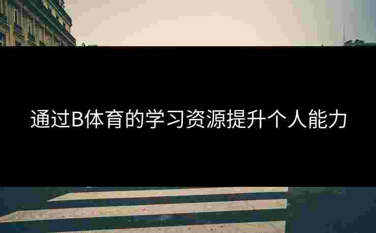 通过B体育的学习资源提升个人能力