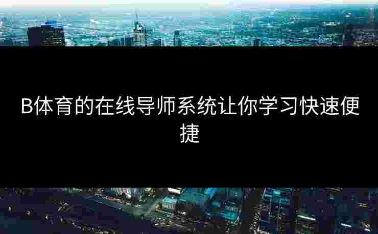 B体育的在线导师系统让你学习快速便捷