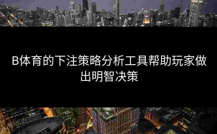 B体育的下注策略分析工具帮助玩家做出明智决策