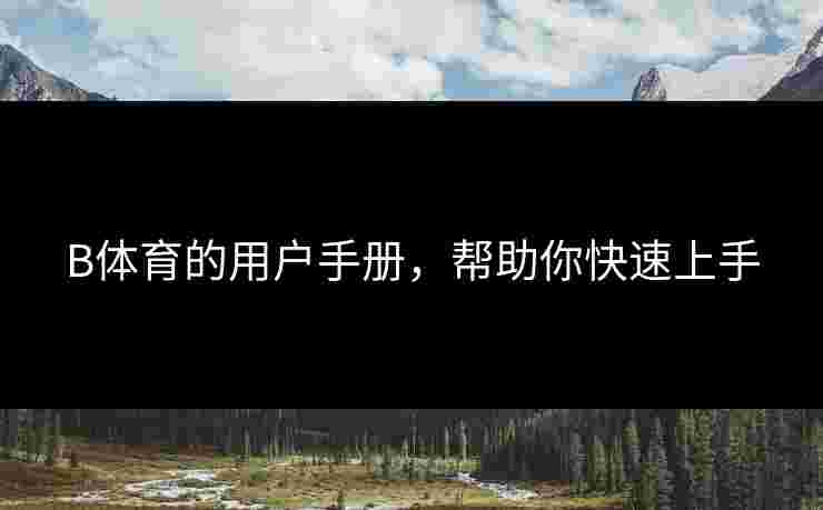 B体育的用户手册，帮助你快速上手