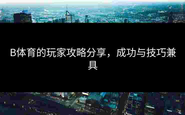 B体育的玩家攻略分享，成功与技巧兼具