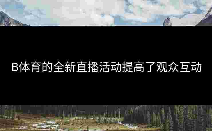 B体育的全新直播活动提高了观众互动