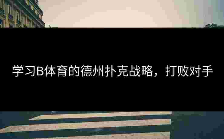 学习B体育的德州扑克战略，打败对手